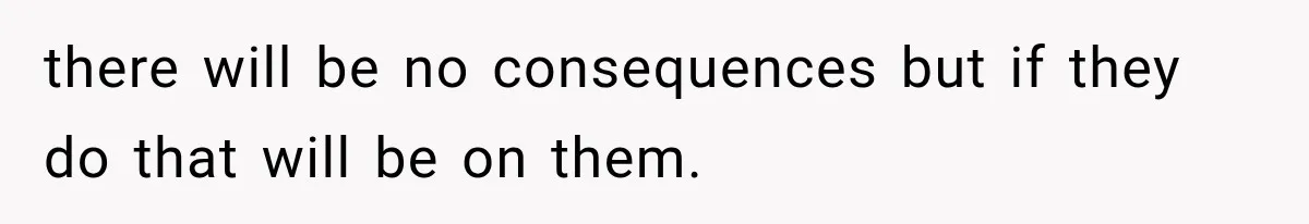 Family Shows Up Uninvited After Mocking His Struggle, But His Relatives Finally Call Them Out there will be no consequences but if they do that will be on them.