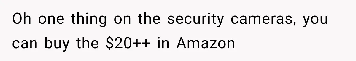 Family Shows Up Uninvited After Mocking His Struggle, But His Relatives Finally Call Them Out Oh one thing on the security cameras, you can buy the $20++ in Amazon