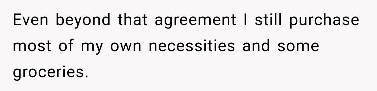 Even beyond that agreement I still purchase most of my own necessities and some groceries.