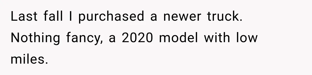 Last fall I purchased a newer truck. Nothing fancy, a 2020 model with low miles.