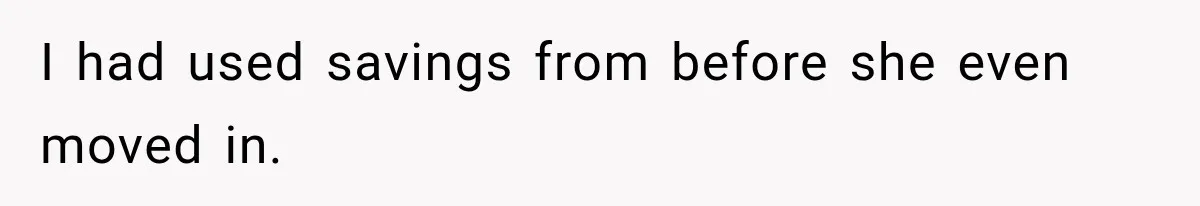 I had used savings from before she even moved in.