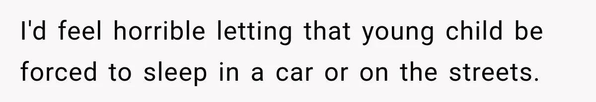 I'd feel horrible letting that young child be forced to sleep in a car or on the streets.