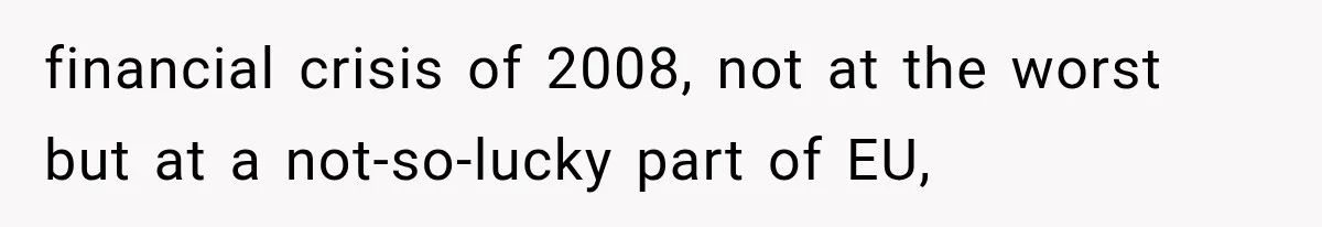 financial crisis of 2008, not at the worst but at a not-so-lucky part of EU,