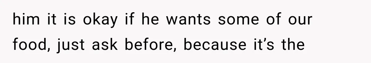 him it is okay if he wants some of our food, just ask before, because it’s the
