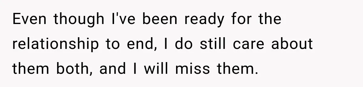 Even though I've been ready for the relationship to end, I do still care about them both, and I will miss them.