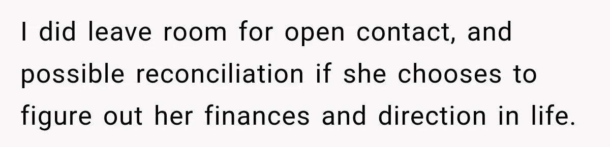 I did leave room for open contact, and possible reconciliation if she chooses to figure out her finances and direction in life.