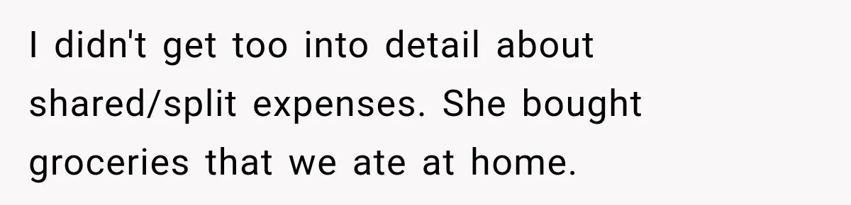 I didn't get too into detail about shared/split expenses. She bought groceries that we ate at home.