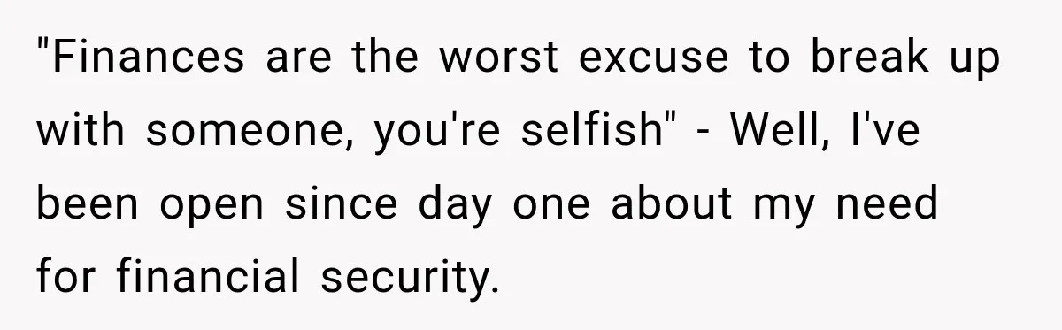"Finances are the worst excuse to break up with someone, you're selfish" - Well, I've been open since day one about my need for financial security.