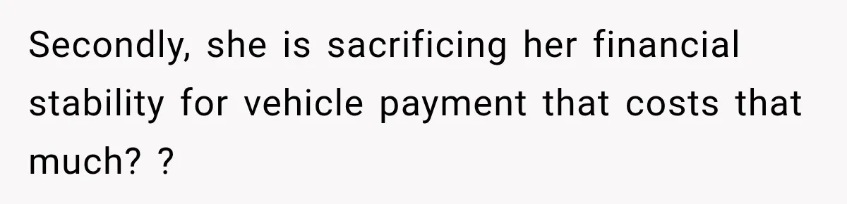 Secondly, she is sacrificing her financial stability for vehicle payment that costs that much? ?