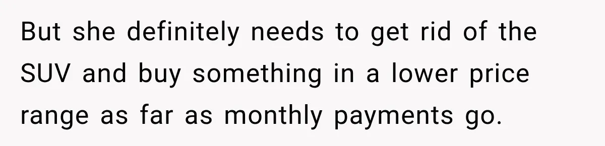 But she definitely needs to get rid of the SUV and buy something in a lower price range as far as monthly payments go.