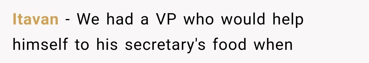 Itavan − We had a VP who would help himself to his secretary's food when