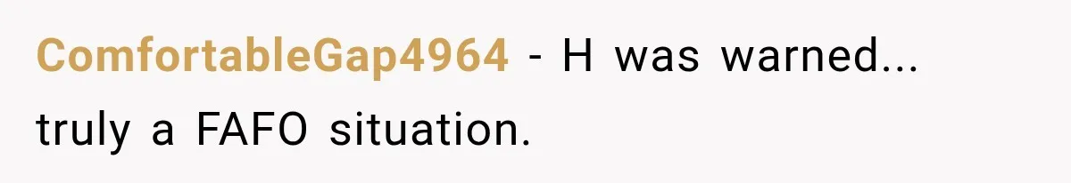 ComfortableGap4964 − H was warned... truly a FAFO situation.