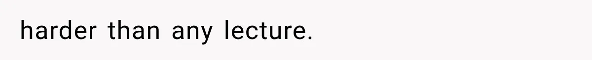 harder than any lecture.