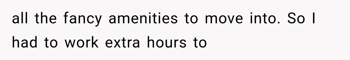 Millionaire Boyfriend Makes Her Split Every Bill, So She Finally Realizes She’s Been Alone All Along all the fancy amenities to move into. So I had to work extra hours to