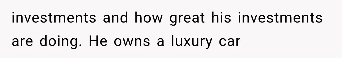 Millionaire Boyfriend Makes Her Split Every Bill, So She Finally Realizes She’s Been Alone All Along investments and how great his investments are doing. He owns a luxury car