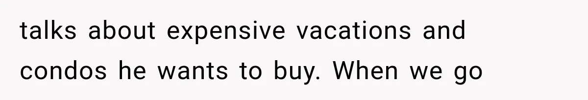 Millionaire Boyfriend Makes Her Split Every Bill, So She Finally Realizes She’s Been Alone All Along talks about expensive vacations and condos he wants to buy. When we go