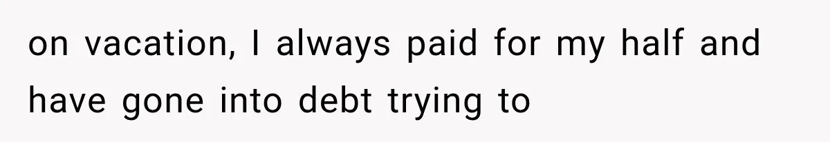 Millionaire Boyfriend Makes Her Split Every Bill, So She Finally Realizes She’s Been Alone All Along on vacation, I always paid for my half and have gone into debt trying to