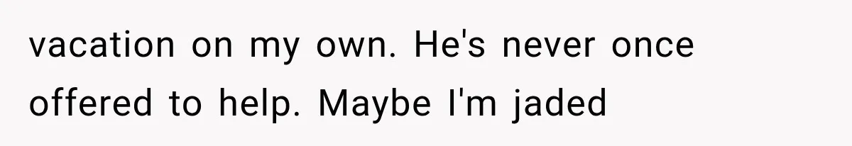 Millionaire Boyfriend Makes Her Split Every Bill, So She Finally Realizes She’s Been Alone All Along vacation on my own. He's never once offered to help. Maybe I'm jaded