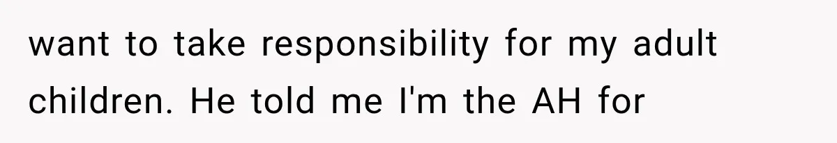 Millionaire Boyfriend Makes Her Split Every Bill, So She Finally Realizes She’s Been Alone All Along want to take responsibility for my adult children. He told me I'm the AH for