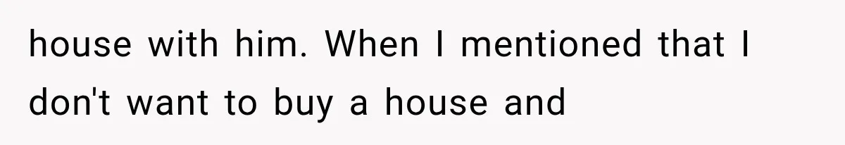 Millionaire Boyfriend Makes Her Split Every Bill, So She Finally Realizes She’s Been Alone All Along house with him. When I mentioned that I don't want to buy a house and