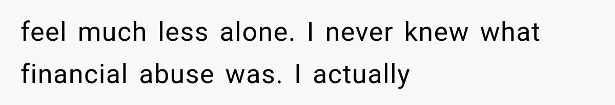 Millionaire Boyfriend Makes Her Split Every Bill, So She Finally Realizes She’s Been Alone All Along feel much less alone. I never knew what financial abuse was. I actually