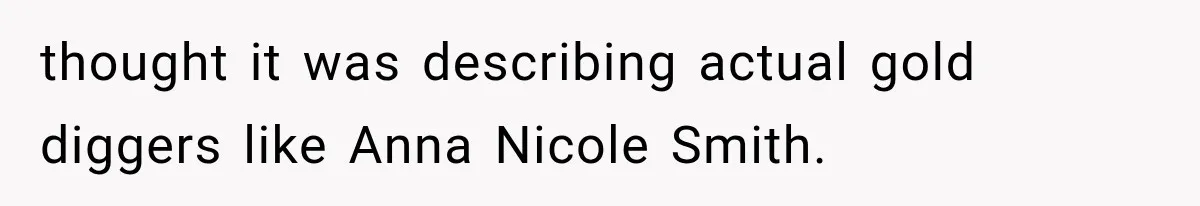 Millionaire Boyfriend Makes Her Split Every Bill, So She Finally Realizes She’s Been Alone All Along thought it was describing actual gold diggers like Anna Nicole Smith.