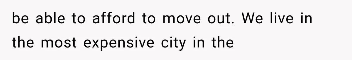 Millionaire Boyfriend Makes Her Split Every Bill, So She Finally Realizes She’s Been Alone All Along be able to afford to move out. We live in the most expensive city in the