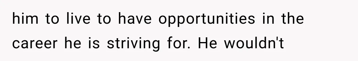 Millionaire Boyfriend Makes Her Split Every Bill, So She Finally Realizes She’s Been Alone All Along him to live to have opportunities in the career he is striving for. He wouldn't