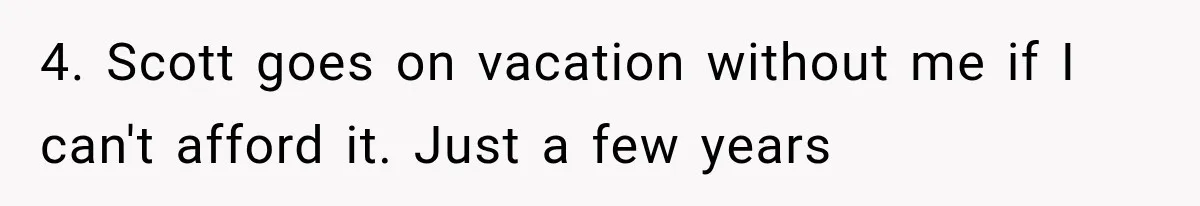 Millionaire Boyfriend Makes Her Split Every Bill, So She Finally Realizes She’s Been Alone All Along 4. Scott goes on vacation without me if I can't afford it. Just a few years