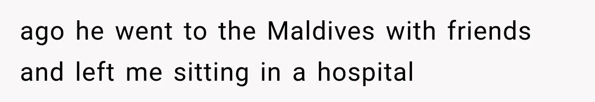 Millionaire Boyfriend Makes Her Split Every Bill, So She Finally Realizes She’s Been Alone All Along ago he went to the Maldives with friends and left me sitting in a hospital