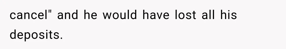 Millionaire Boyfriend Makes Her Split Every Bill, So She Finally Realizes She’s Been Alone All Along cancel" and he would have lost all his deposits.