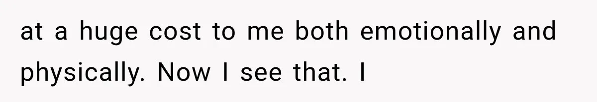 Millionaire Boyfriend Makes Her Split Every Bill, So She Finally Realizes She’s Been Alone All Along at a huge cost to me both emotionally and physically. Now I see that. I