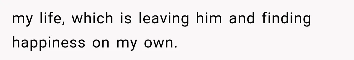 Millionaire Boyfriend Makes Her Split Every Bill, So She Finally Realizes She’s Been Alone All Along my life, which is leaving him and finding happiness on my own.