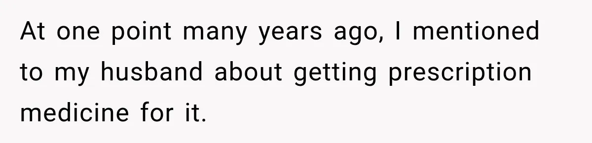 Woman Hid Her Mental Health Medication From Her Husband, But The Real Problem Wasn’t The Prescription At one point many years ago, I mentioned to my husband about getting prescription medicine for it.
