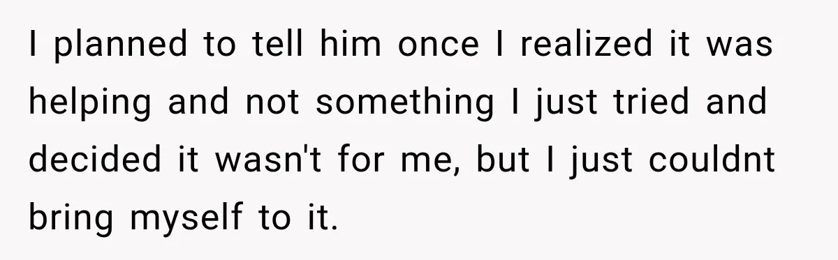 Woman Hid Her Mental Health Medication From Her Husband, But The Real Problem Wasn’t The Prescription I planned to tell him once I realized it was helping and not something I just tried and decided it wasn't for me, but I just couldnt bring myself to...