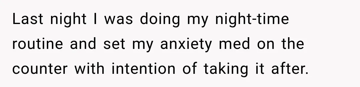 Woman Hid Her Mental Health Medication From Her Husband, But The Real Problem Wasn’t The Prescription Last night I was doing my night-time routine and set my anxiety med on the counter with intention of taking it after.