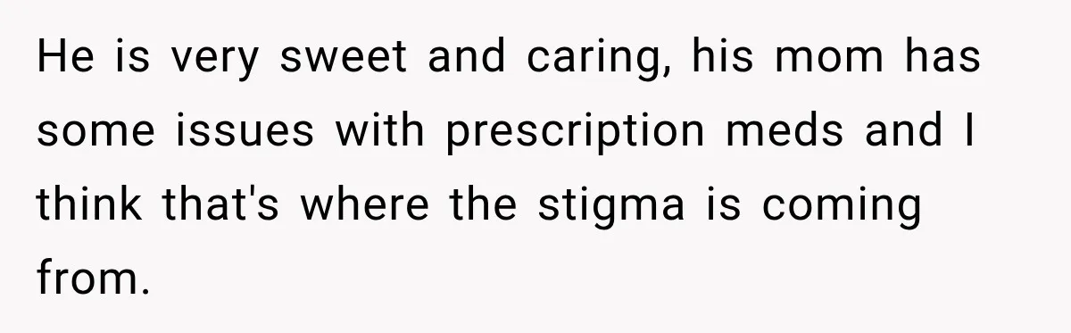 Woman Hid Her Mental Health Medication From Her Husband, But The Real Problem Wasn’t The Prescription He is very sweet and caring, his mom has some issues with prescription meds and I think that's where the stigma is coming from.
