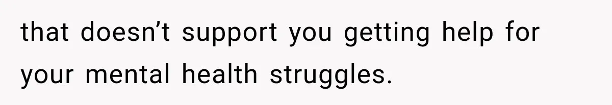 Woman Hid Her Mental Health Medication From Her Husband, But The Real Problem Wasn’t The Prescription that doesn’t support you getting help for your mental health struggles.