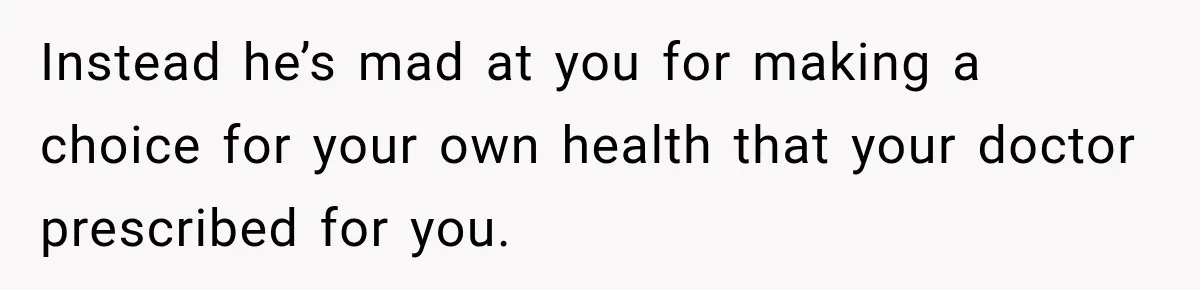 Woman Hid Her Mental Health Medication From Her Husband, But The Real Problem Wasn’t The Prescription Instead he’s mad at you for making a choice for your own health that your doctor prescribed for you.