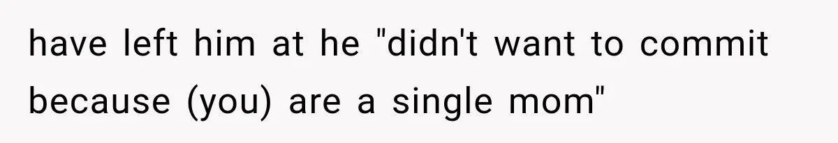 Millionaire Boyfriend Makes Her Split Every Bill, So She Finally Realizes She’s Been Alone All Along have left him at he "didn't want to commit because (you) are a single mom"