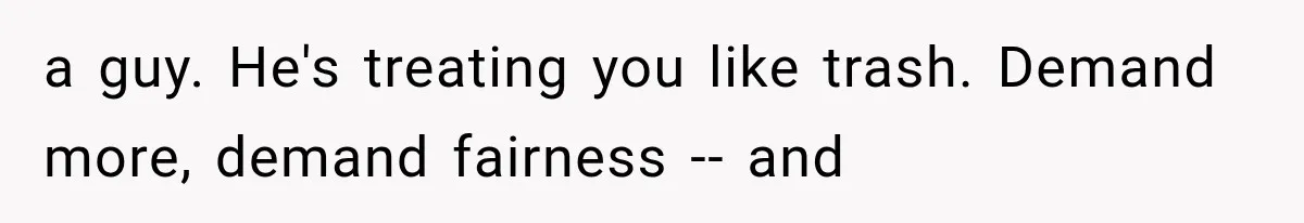 Millionaire Boyfriend Makes Her Split Every Bill, So She Finally Realizes She’s Been Alone All Along a guy. He's treating you like trash. Demand more, demand fairness -- and