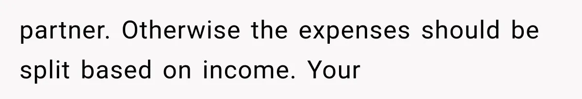 Millionaire Boyfriend Makes Her Split Every Bill, So She Finally Realizes She’s Been Alone All Along partner. Otherwise the expenses should be split based on income. Your