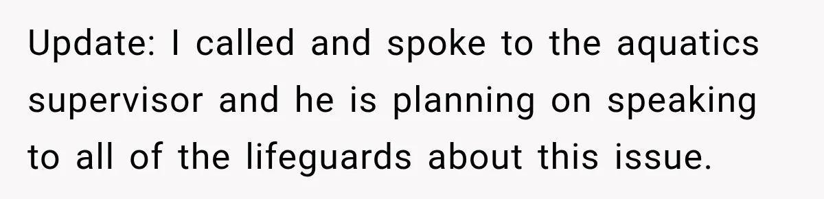 Update: I called and spoke to the aquatics supervisor and he is planning on speaking to all of the lifeguards about this issue.