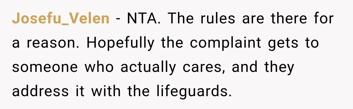 Josefu_Velen − NTA. The rules are there for a reason. Hopefully the complaint gets to someone who actually cares, and they address it with the lifeguards.