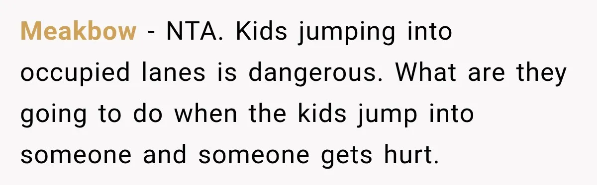 Meakbow − NTA. Kids jumping into occupied lanes is dangerous. What are they going to do when the kids jump into someone and someone gets hurt.