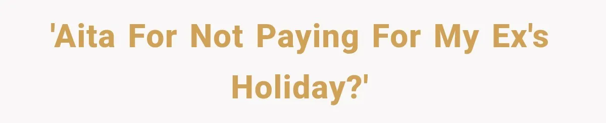 'AITA for not paying for my ex's holiday?'