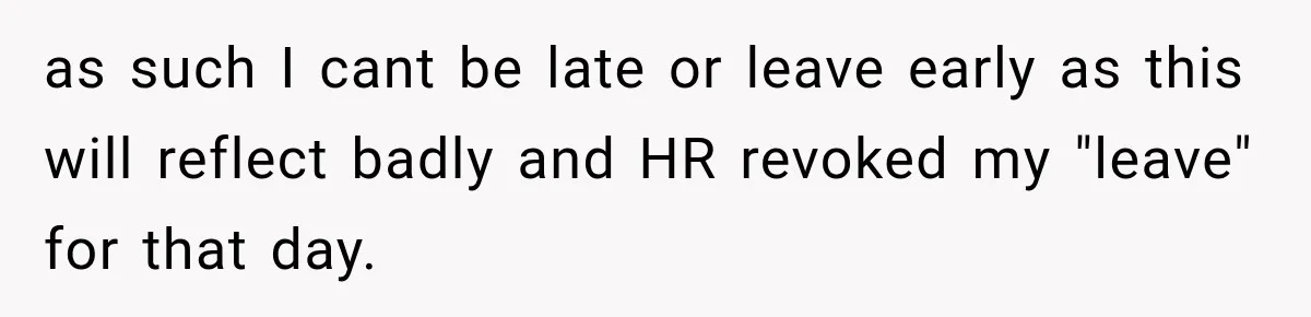 as such I cant be late or leave early as this will reflect badly and HR revoked my "leave" for that day.
