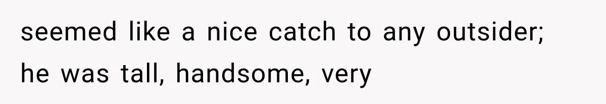 seemed like a nice catch to any outsider; he was tall, handsome, very
