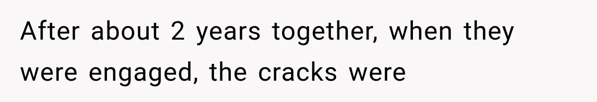 After about 2 years together, when they were engaged, the cracks were