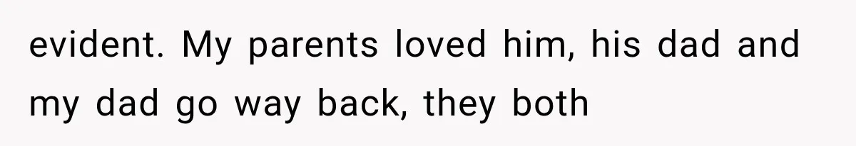 evident. My parents loved him, his dad and my dad go way back, they both